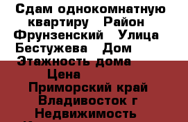 Сдам однокомнатную квартиру › Район ­ Фрунзенский › Улица ­ Бестужева › Дом ­ 21 › Этажность дома ­ 14 › Цена ­ 15 000 - Приморский край, Владивосток г. Недвижимость » Квартиры аренда   